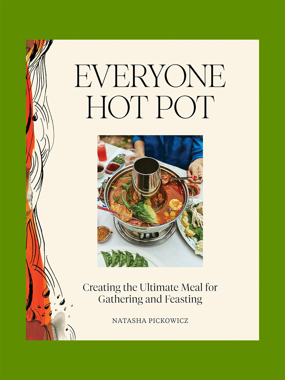 Everyone Hot Pot: Creating the Ultimate Meal for Gathering and Feasting (Natasha Pickowicz)