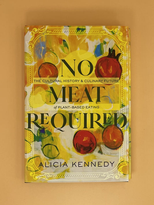 No Meat Required: The Cultural History and Culinary Future of Plant-Based Eating (Alicia Kennedy)
