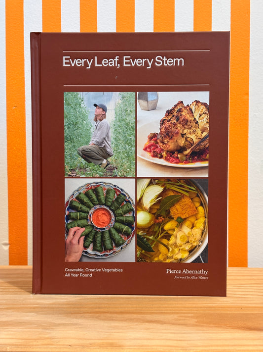 Every Leaf, Every Stem: Craveable, Creative Vegetables All Year Round (Pierce Abernathy)