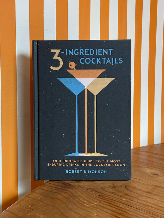 3-Ingredient Cocktails: An Opinionated Guide to the Most Enduring Drinks in the Cocktail Canon (Robert Simonson)