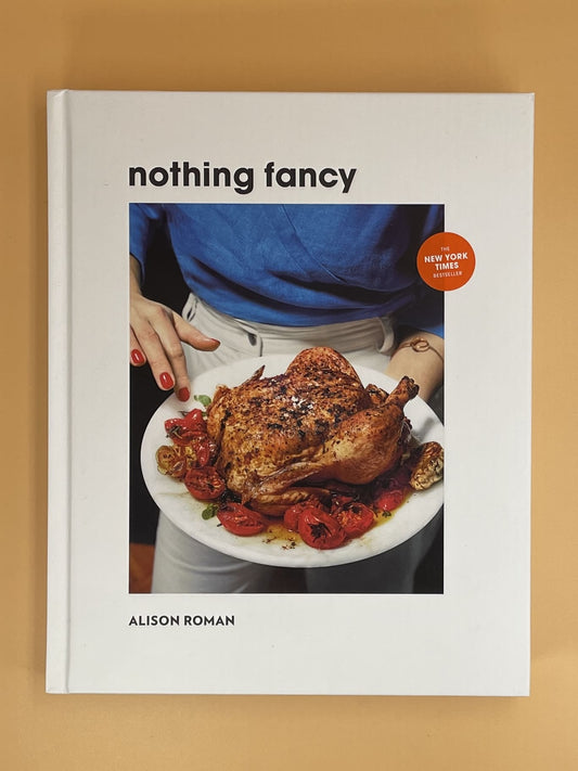 Nothing Fancy: Unfussy Food for Having People Over (Alison Roman)
