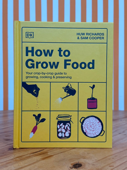 How to Grow Food: Your Crop-By-Crop Guide to Growing, Cooking, & Preserving (Huw Richards, Sam Cooper)