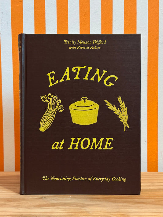 Eating at Home: The Nourishing Practice of Everyday Cooking (Trinity Mouzon Wofford)