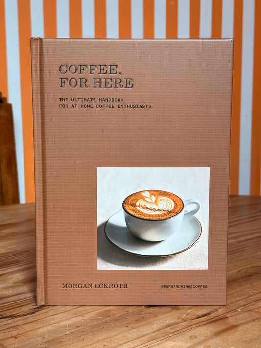 Coffee, for Here: The Ultimate Handbook for At-Home Coffee Enthusiasts (Morgan Eckroth)