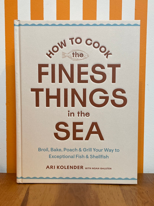 How to Cook the Finest Things in the Sea: Broil, Bake, Poach & Grill Your Way to Exceptional Fish & Shellfish (Ari Kolender)