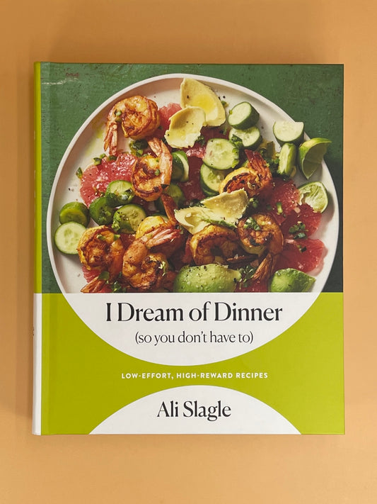 I Dream of Dinner (So You Don't Have To): Low-Effort, High-Reward Recipes (Ali Slagle)