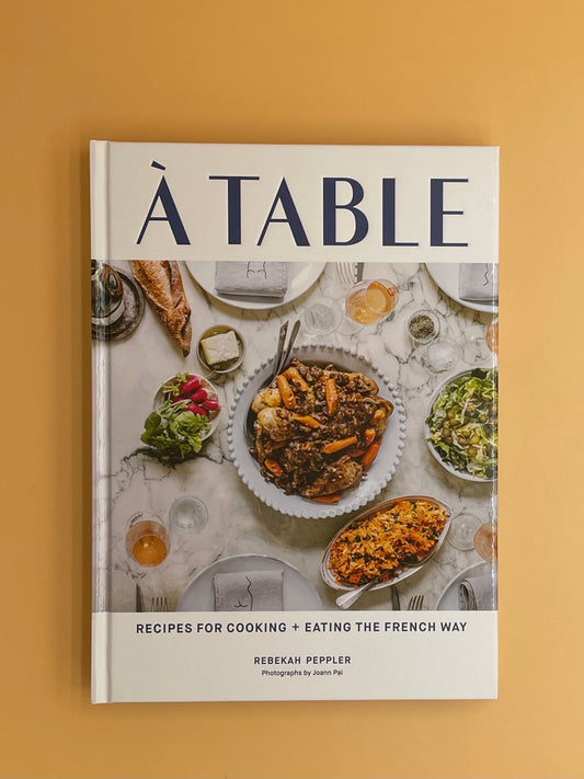 À Table: Recipes for Cooking and Eating the French Way (Rebekah Peppler)